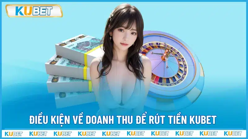 Điều kiện về doanh thu để rút tiền Kubet